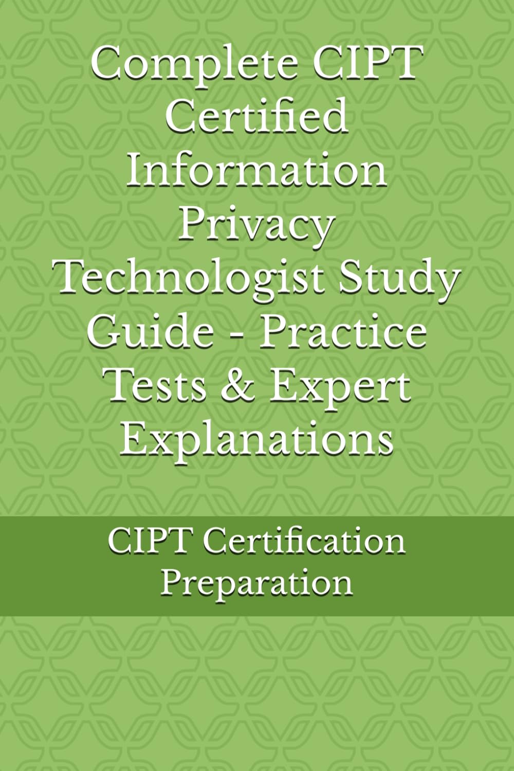 Complete CIPT Certified Information Privacy Technologist Study Guide - Practice Tests & Expert Explanations