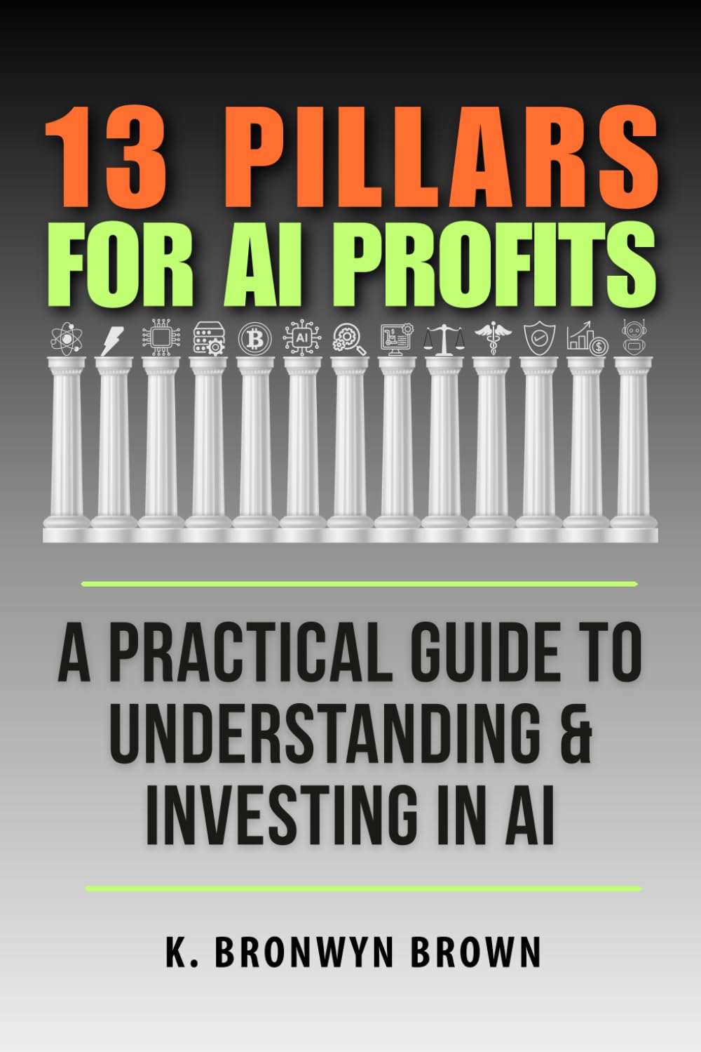 13 Pillars for AI Profits - A Practical Guide to Understanding & Investing in AI: Learn About the Artificial Intelligence Ecosystem, Evaluate ... Confidence (Advanced AI Investing Series)