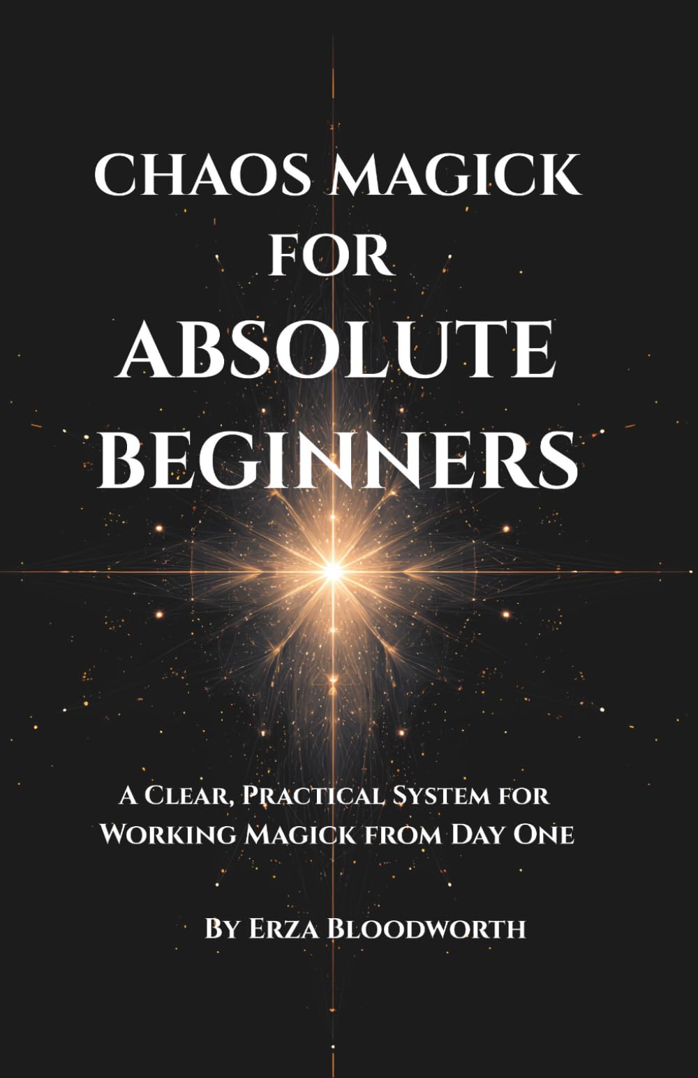 Chaos Magick For Absolute Beginners: A Clear, Practical System for Working Magick from Day One: Hands-on chaos magic for everyday outcomes.