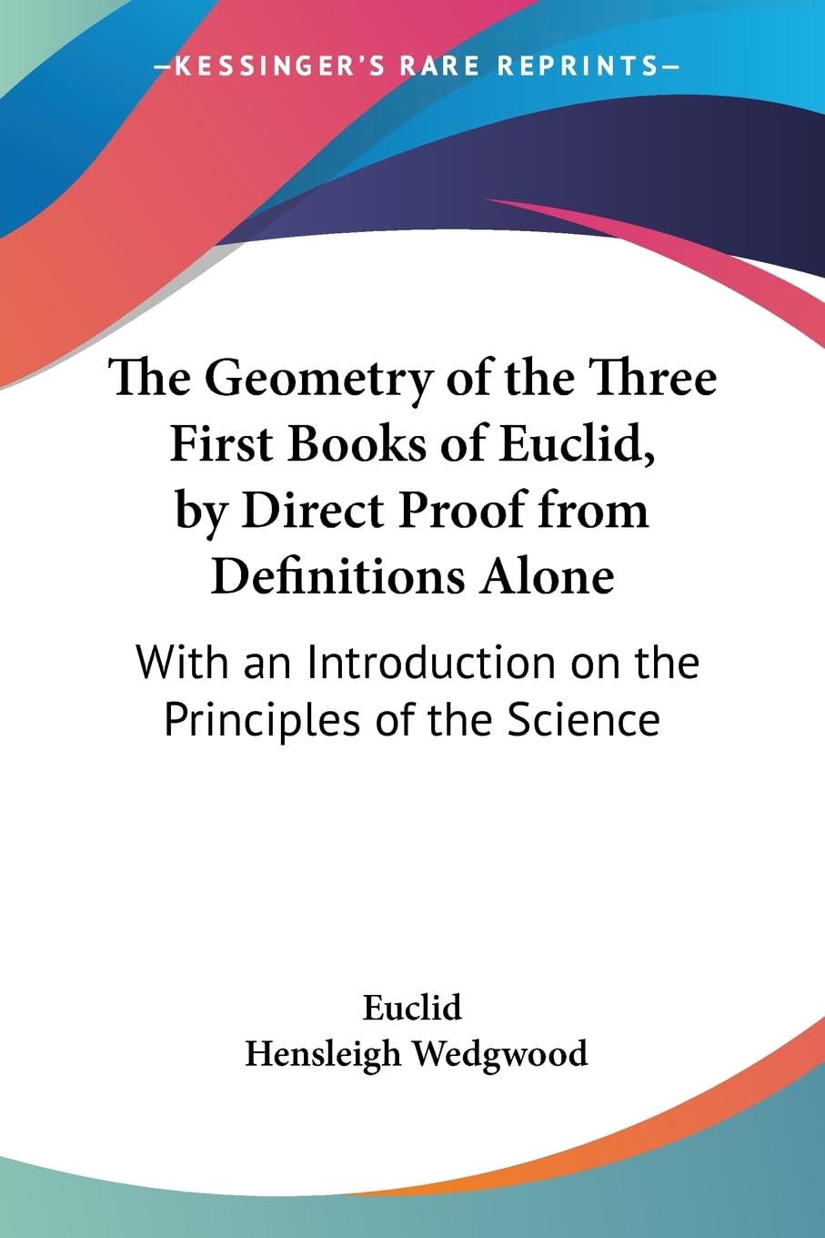 The Geometry of the Three First Books of Euclid, by Direct Proof from Definitions Alone: With an Introduction on the Principles of the Science