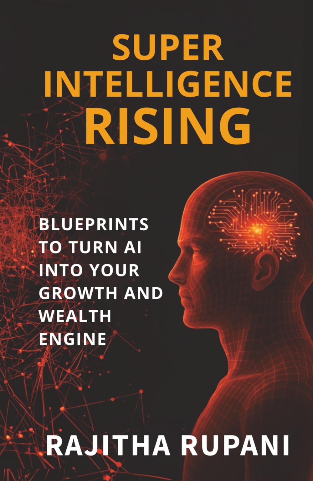 Super Intelligence Rising: Blueprints To Turn AI Into Your Growth And Wealth Engine