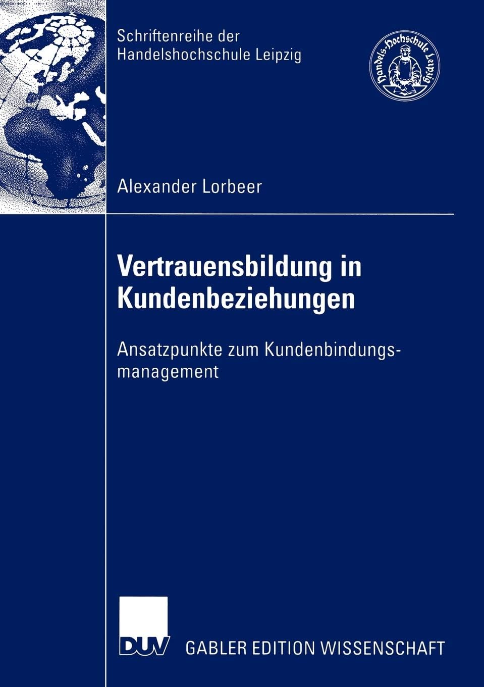 Vertrauensbildung in Kundenbeziehungen: Ansatzpunkte zum Kundenbindungsmanagement (Schriftenreihe der HHL Leipzig Graduate School of Management)