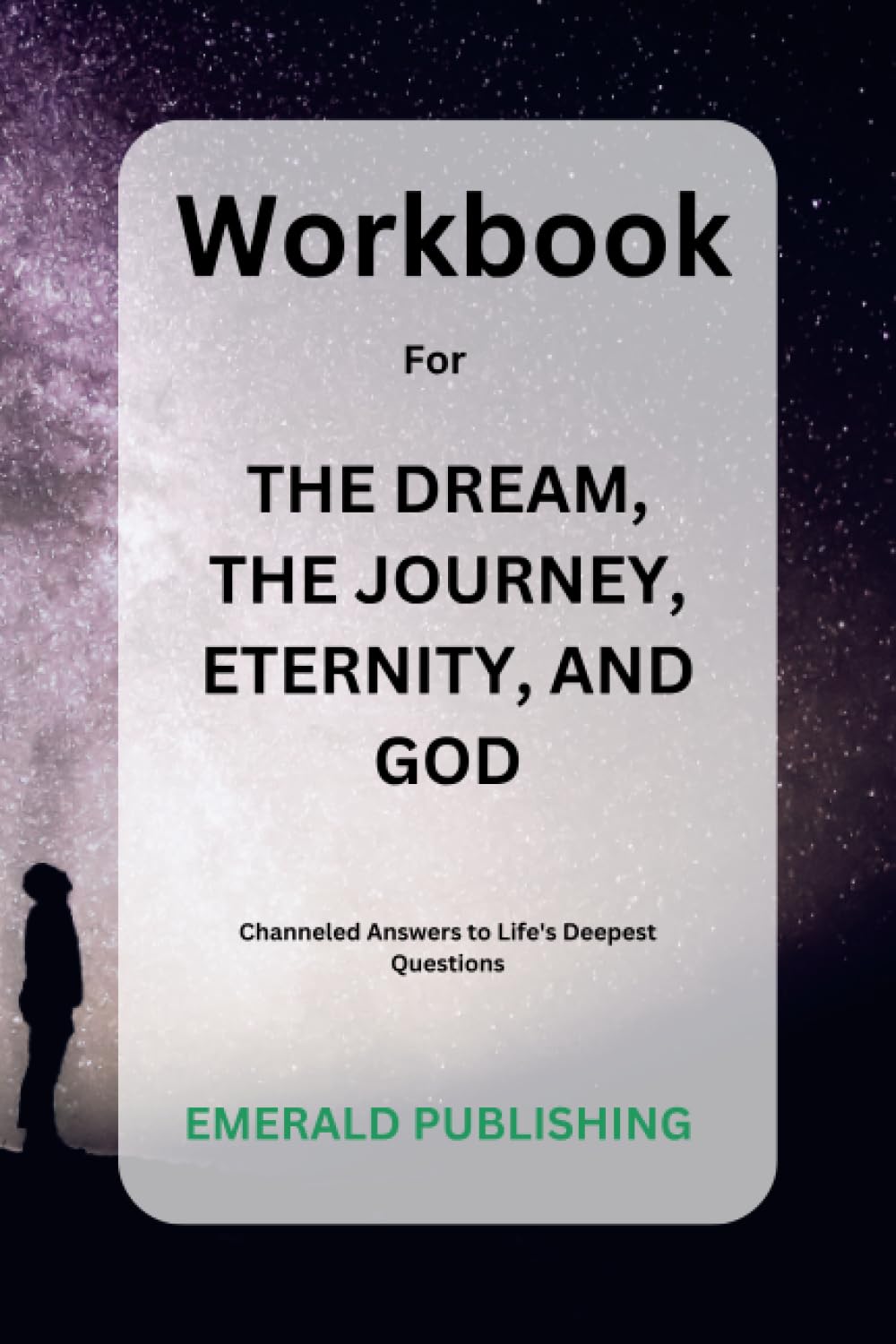 Workbook for the dream, the journey, eternity, and god: channeled answers to life’s deepest questions: A guide to enacting Sara Landon’s and Mike Dooley's Book (Key Lessons and Practical Exercises)