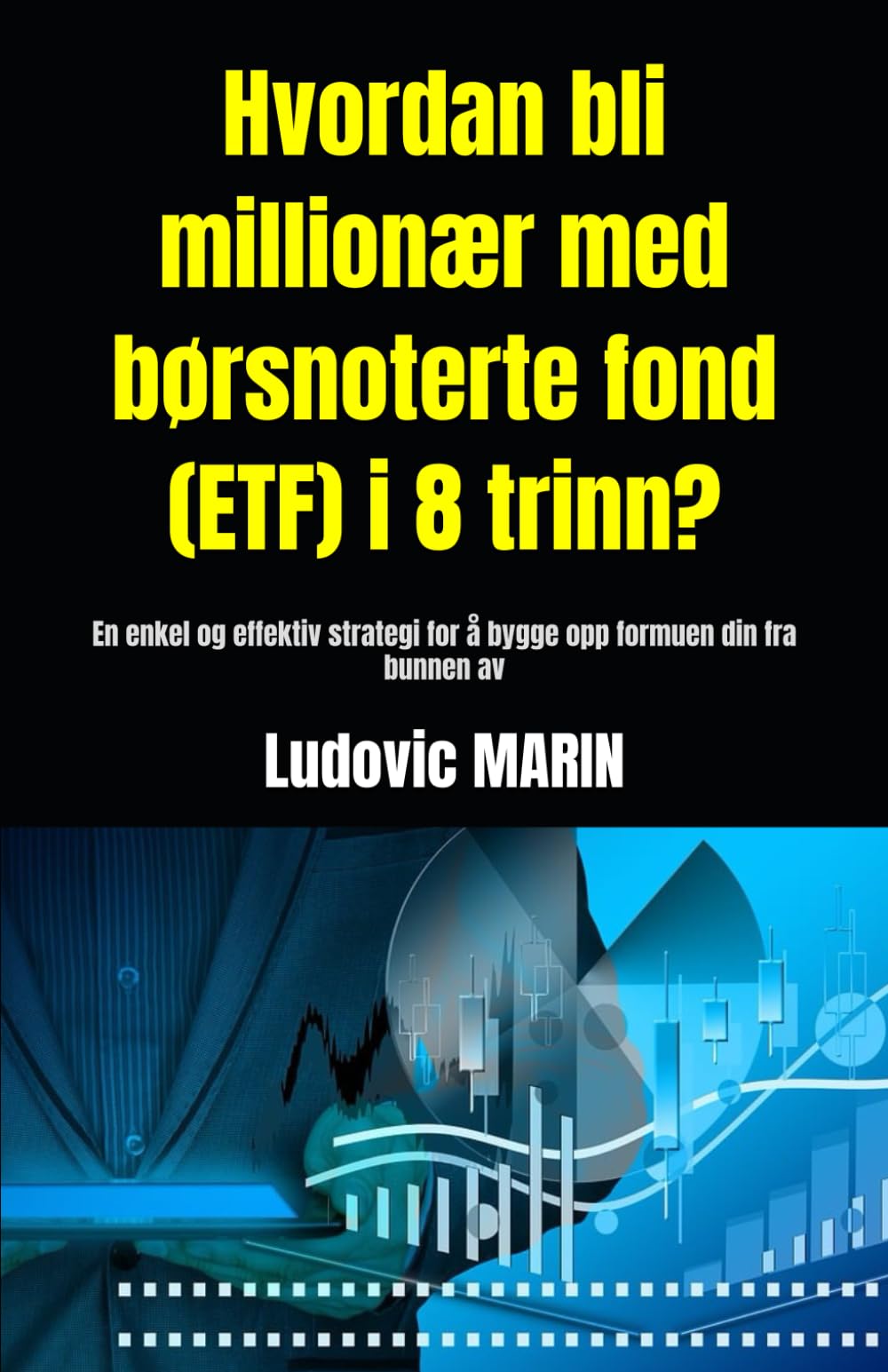 Hvordan bli millionær med børsnoterte fond (ETF) i 8 trinn?: En enkel og effektiv strategi for å bygge opp formuen din fra bunnen av