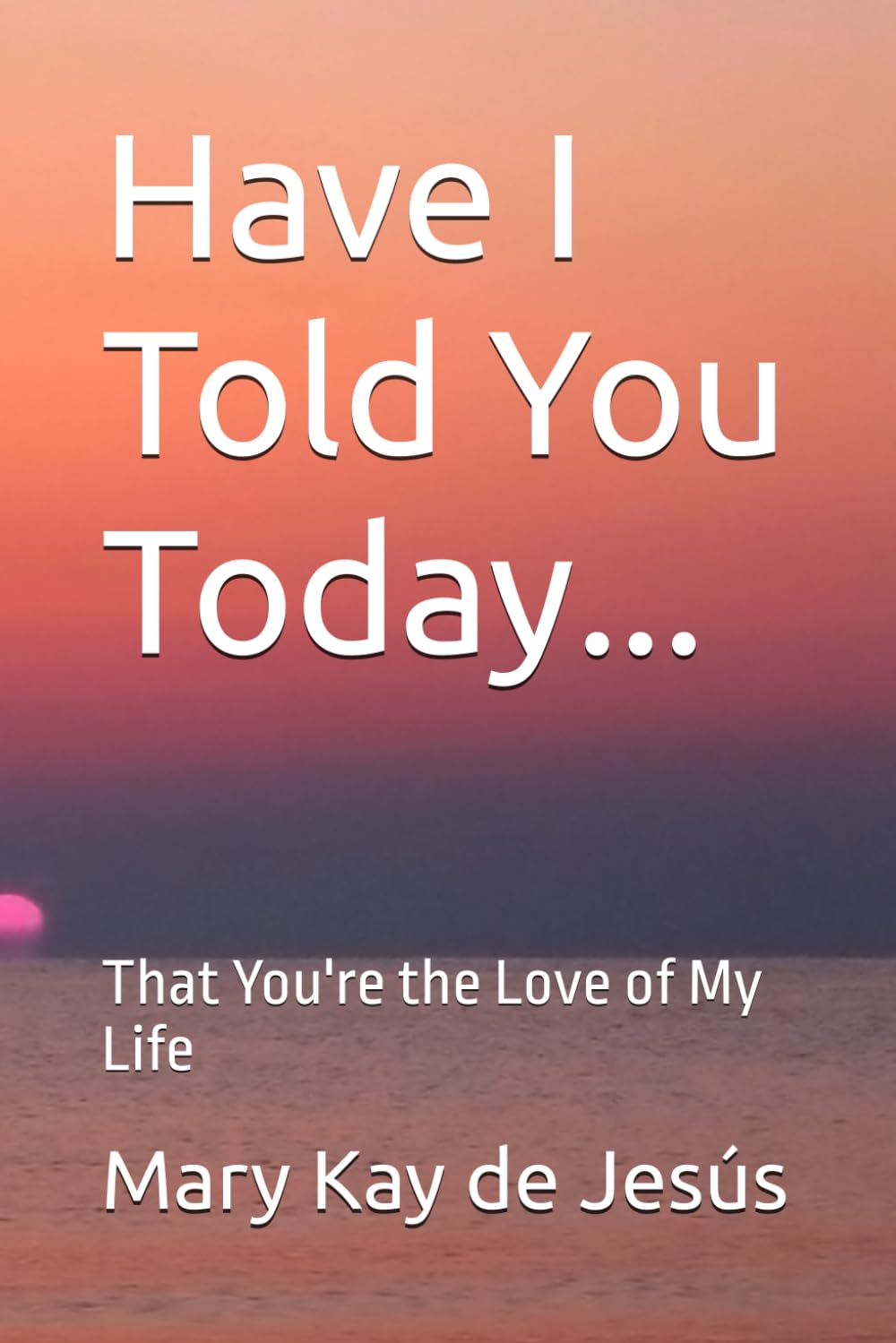 Have I Told You Today...: That You're the Love of My Life>