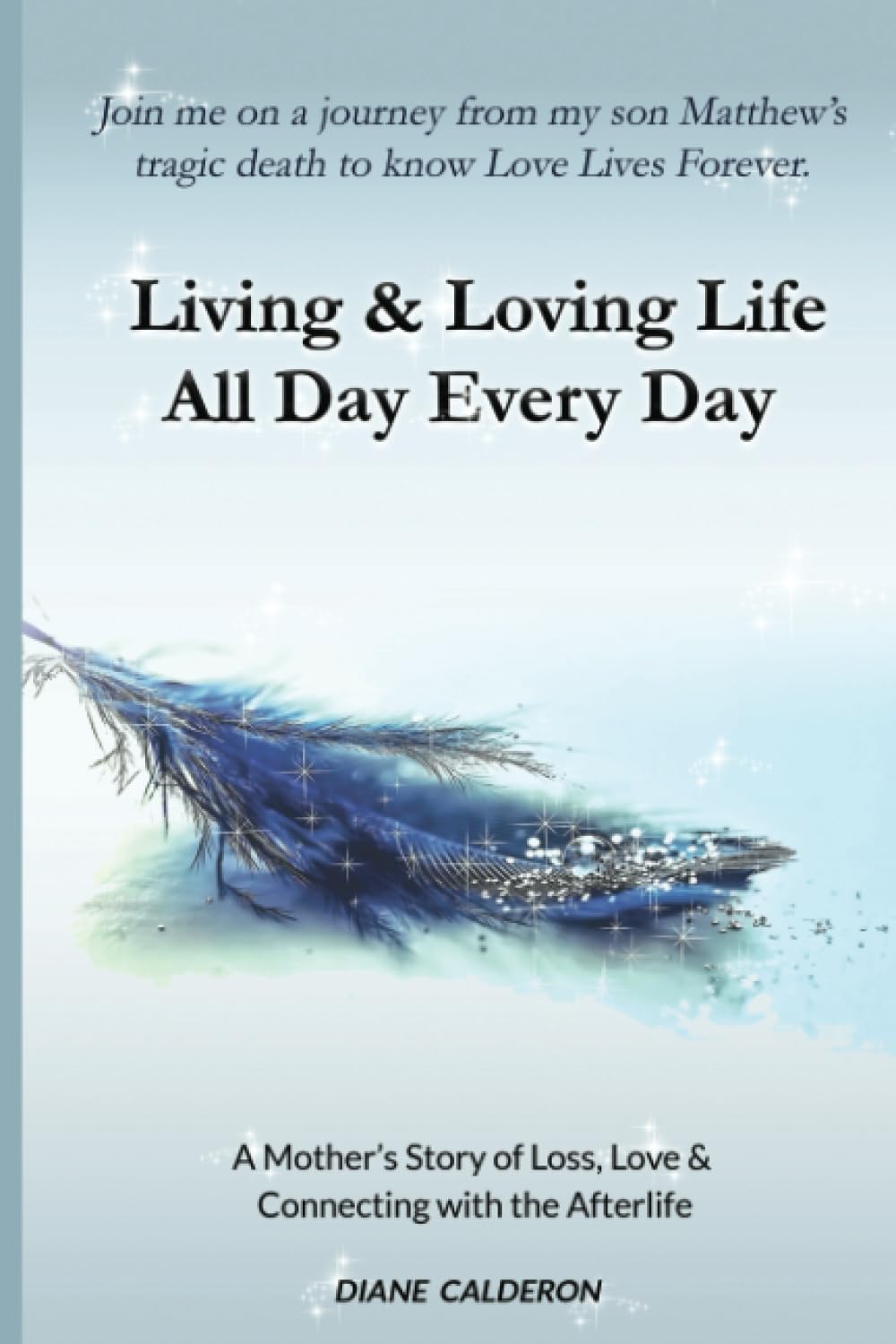 Living & Loving Life All Day Every Day: A Mother’s Story of Loss, Love And Connecting With the Afterlife