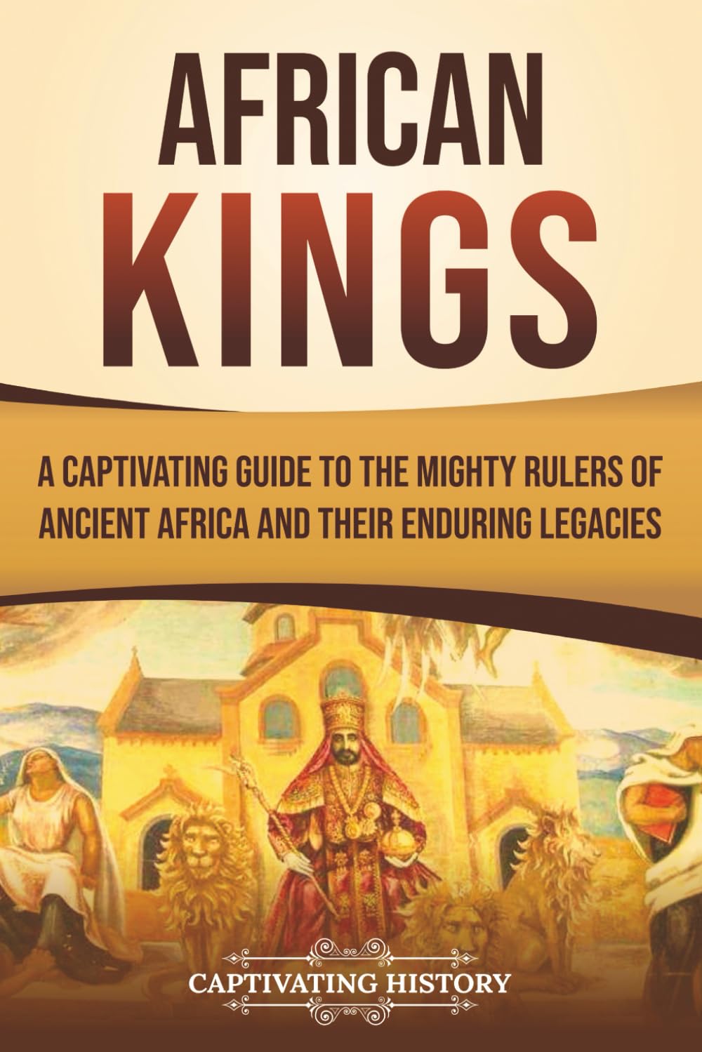 African Kings: A Captivating Guide to the Mighty Rulers of Ancient Africa and Their Enduring Legacies (African History)