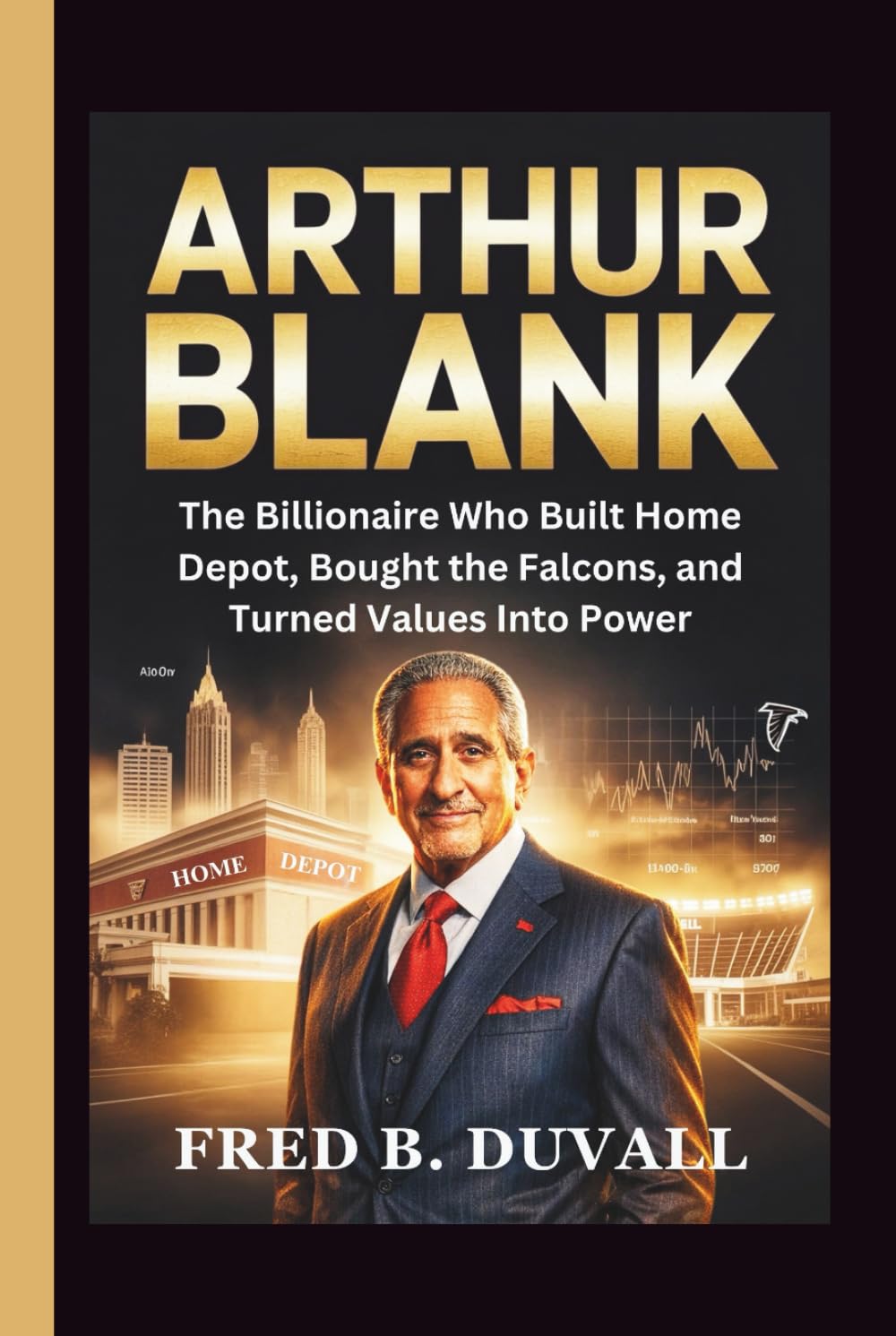 Arthur Blank: The Billionaire Who Built Home Depot, Bought the Falcons, and Turned Values Into Power