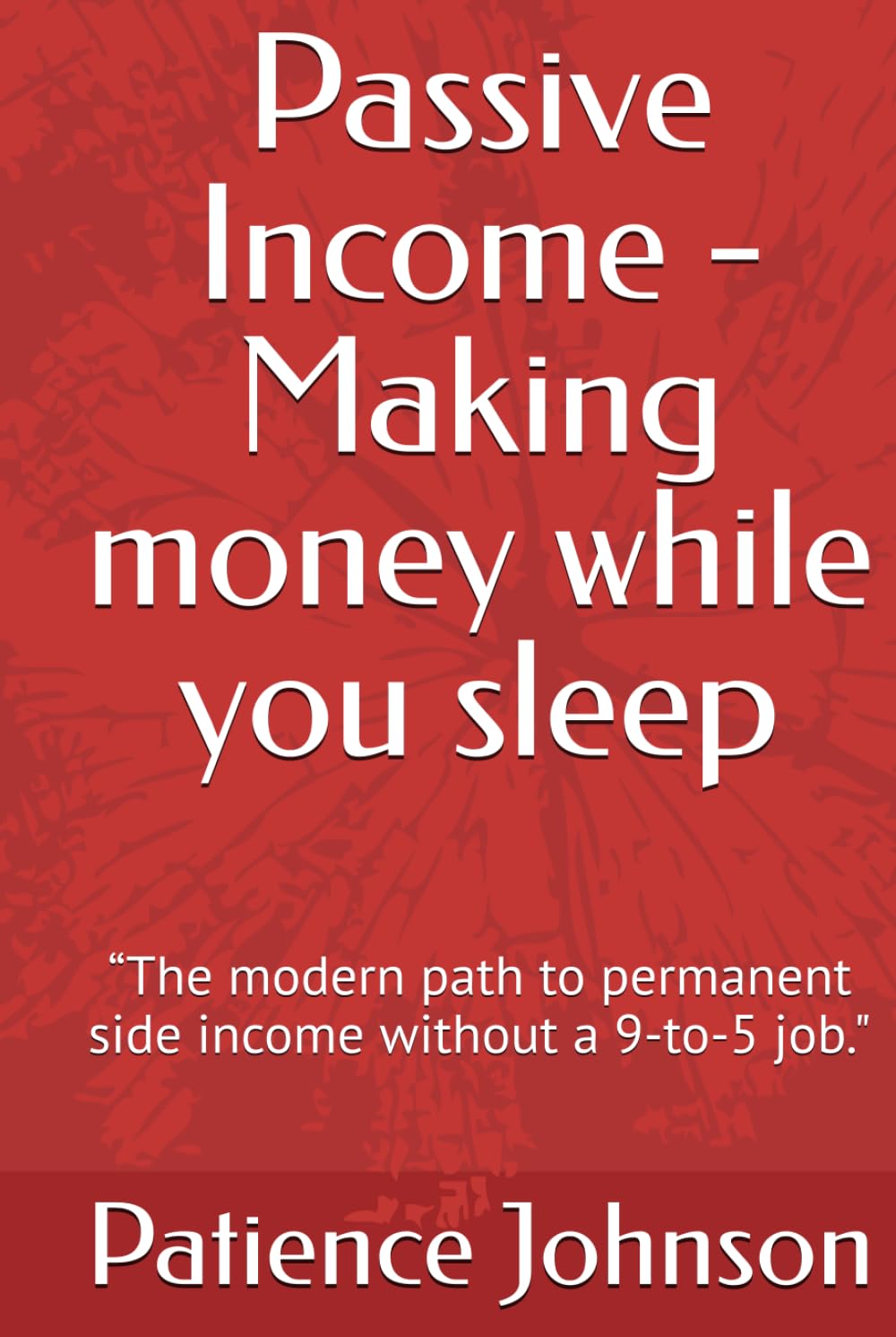 Passive Income - Making money while you sleep: “The modern path to permanent side income without a 9-to-5 job."