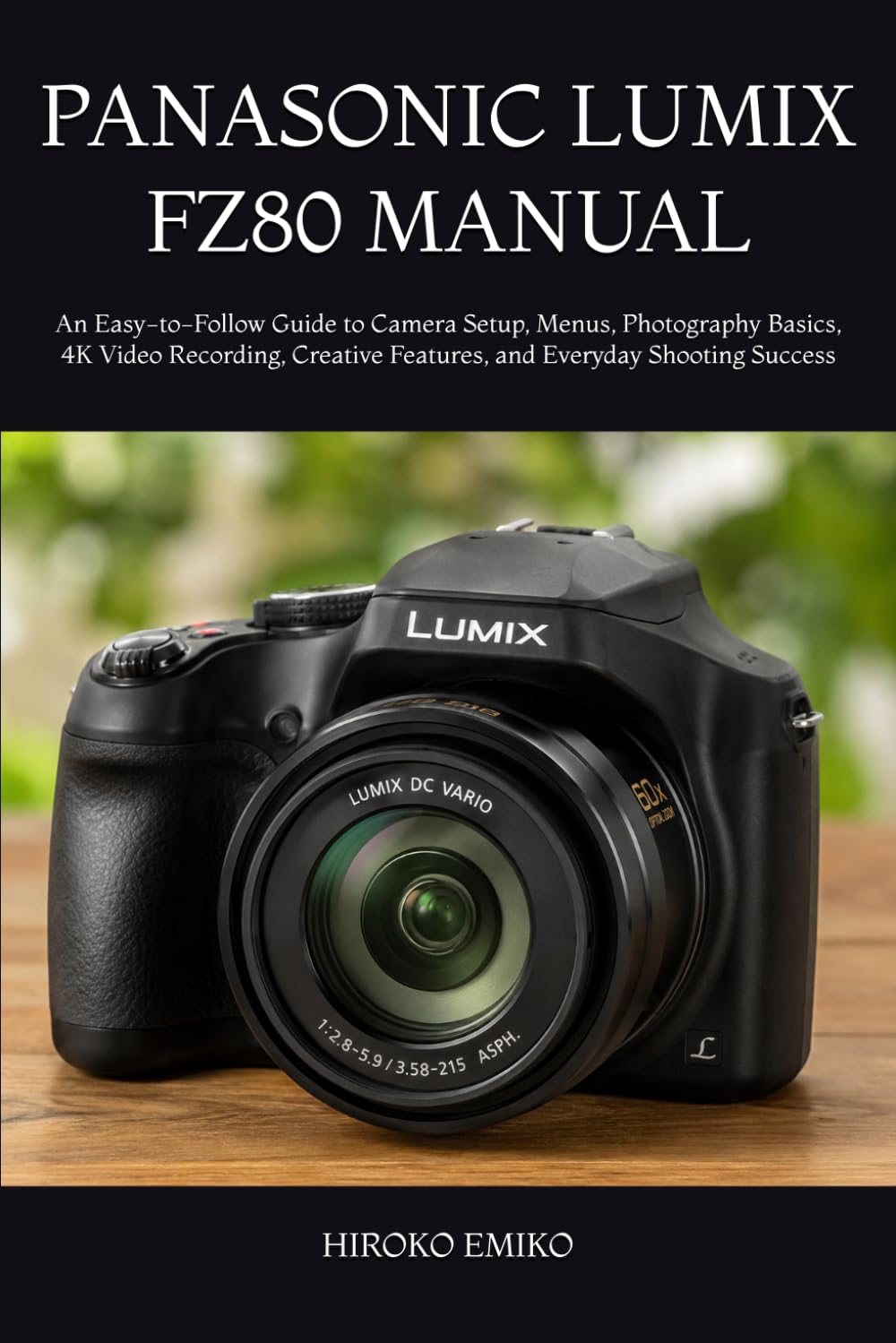 PANASONIC LUMIX FZ80 MANUAL: An Easy-to-Follow Guide to Camera Setup, Menus, Photography Basics, 4K Video Recording, Creative Features, and Everyday Shooting Success