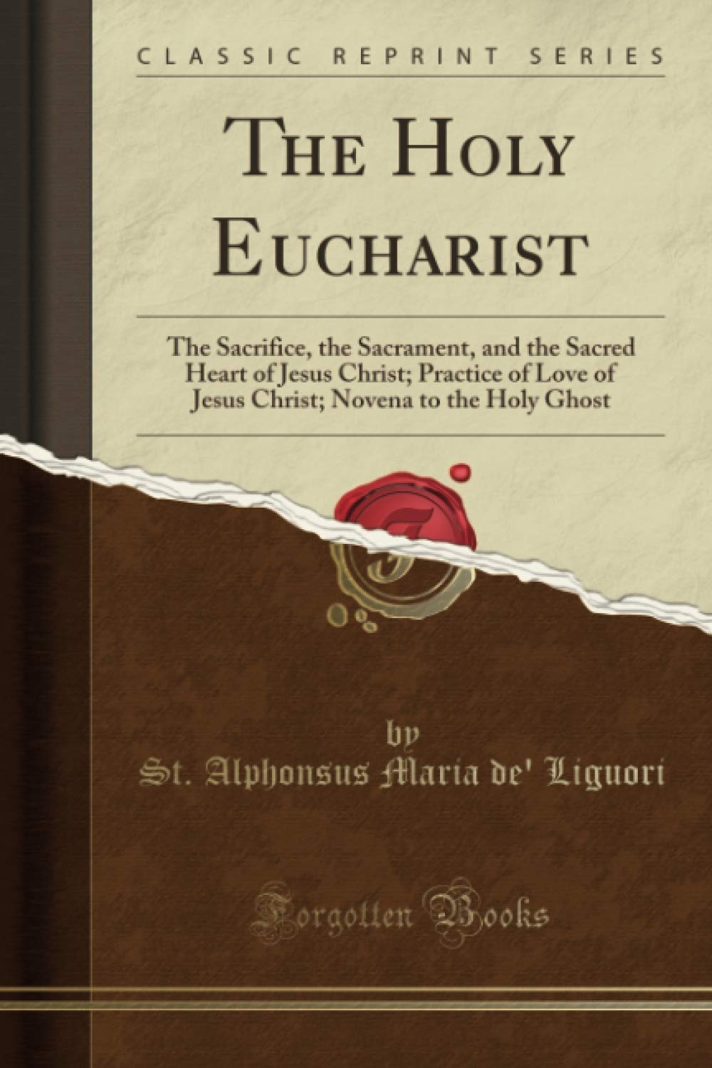The Holy Eucharist (Classic Reprint): The Sacrifice, the Sacrament, and the Sacred Heart of Jesus Christ; Practice of Love of Jesus Christ; Novena to the Holy Ghost