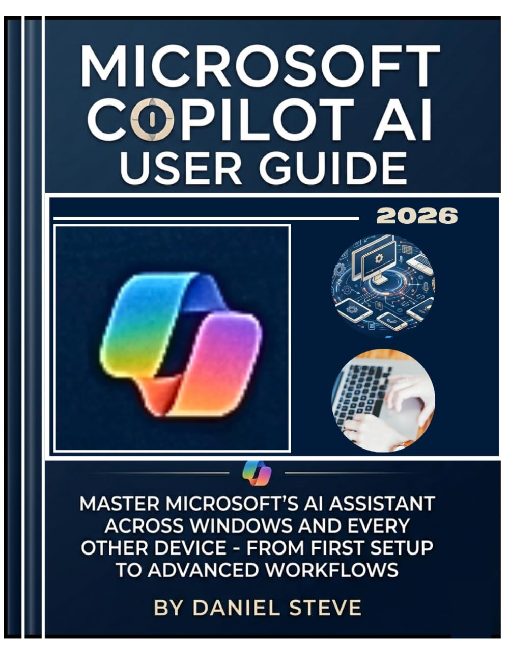 Microsoft Copilot AI User Guide 2026: Master Microsoft's AI Assistant Across Windows and Every Others Device - From First Setup to Advanced Workflows