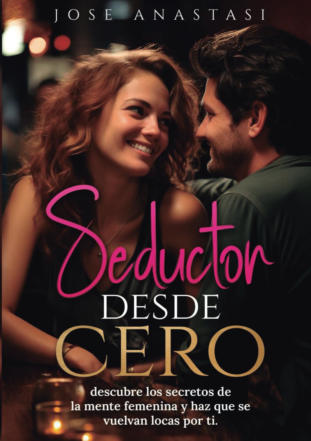 Seductor desde cero: Descubre los secretos de la mente femenina y haz que se vuelvan locas por ti