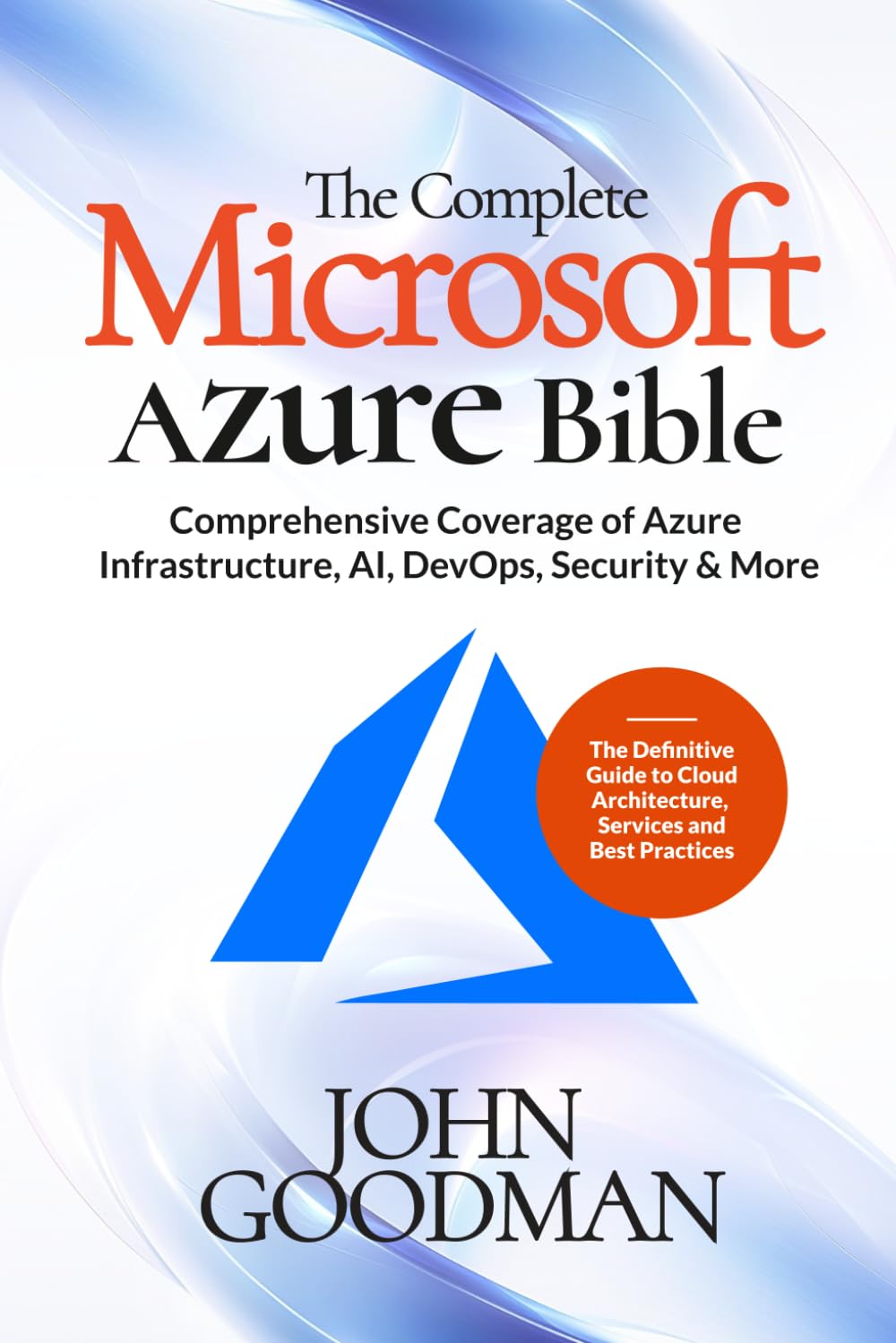 The Complete Microsoft Azure Bible: Comprehensive Coverage of Azure Infrastructure, AI, DevOps, Security & More (The Definitive Guide to Cloud Architecture, Services and Best Practices)