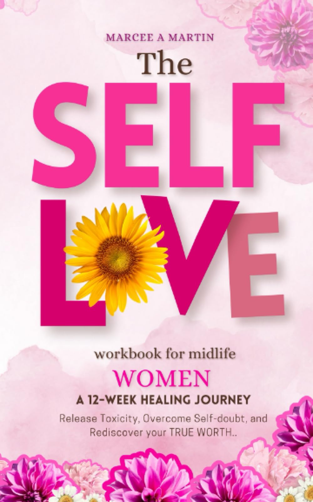 Self-Love Workbook for Midlife Women: A 12-Week Healing Journey: Release Toxicity, Overcome Self-doubt, and Rediscover your TRUE WORTH