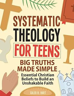 Systematic Theology for Teens: Big Truths Made Simple — Essential Christian Beliefs to Build an Unshakable Faith