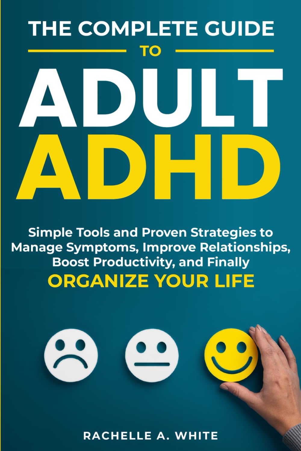 The Complete Guide to Adult ADHD: Practical Tools and Strategies to Shift Your Mindset, Manage Symptoms, Improve Relationships, Boost Productivity, and Finally Take Control of Your Life