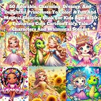 50 Adorable, Charming, Dreamy, And Delightful Princesses To Color: A Fun And Magical Coloring Book For Kids Ages 4–10 Featuring Cute Cartoon Fairy Tale Characters And Whimsical Scenes B0F67GP33M Book Cover