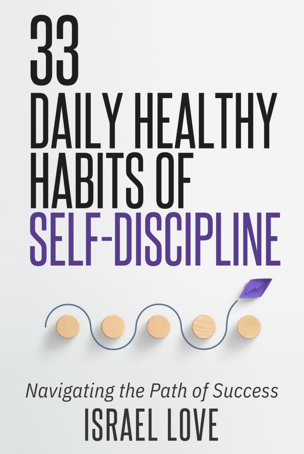 33 Daily Healthy Habits of Self-Discipline: Navigating the Path of Success (The 33 Self-Discipline Series)