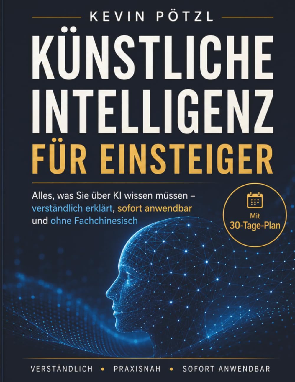 Künstliche Intelligenz für Einsteiger: Alles, was Sie über KI wissen müssen – verständlich erklärt, sofort anwendbar und ohne Fachchinesisch