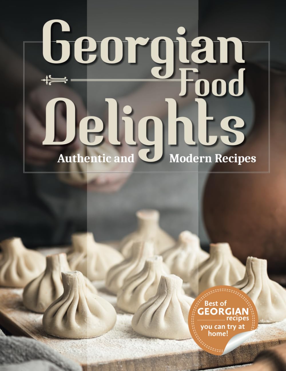 Georgian Food Delights: A Culinary Journey of Tradition and Flavor with Authentic, Simple, and Delicious Recipes for Everyone