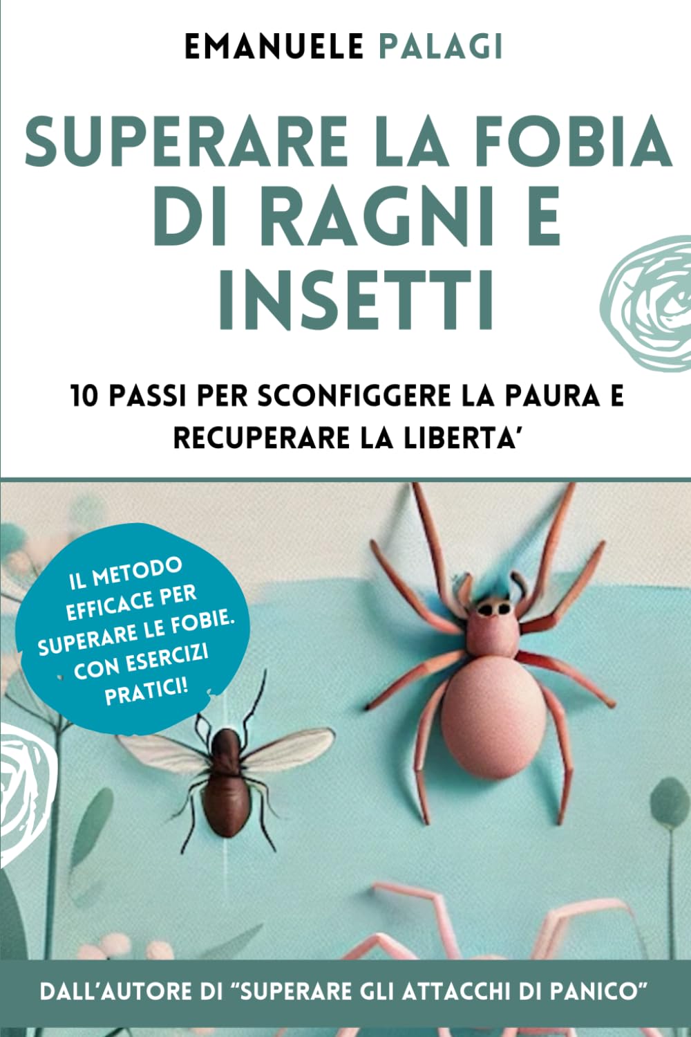 Superare la fobia di ragni e insetti: 10 passi per sconfiggere la paura e recuperare la libertà: 4 (Psicologia: le guide pratiche del dr. Palagi)