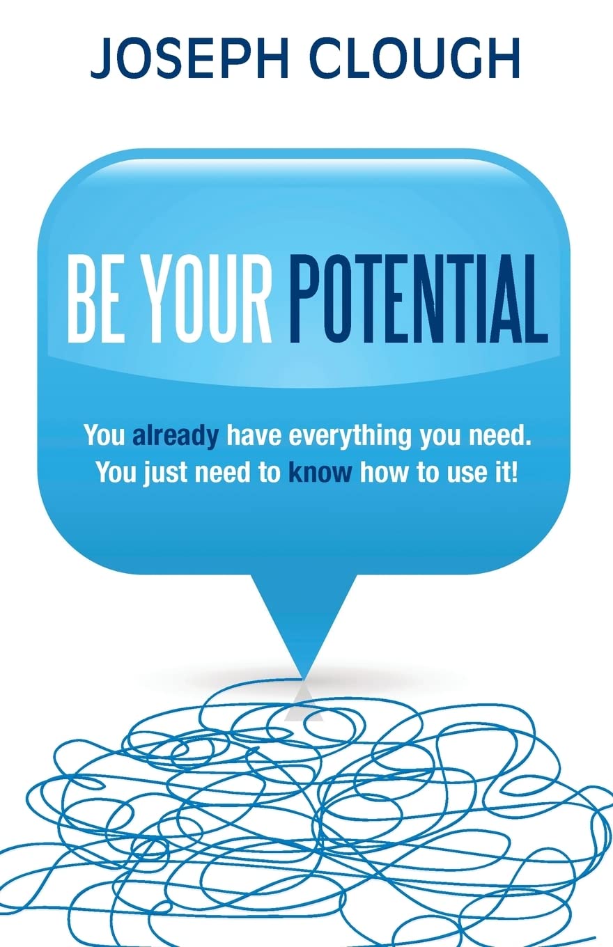 Be Your Potential: You Already Have Everything You Need. You Just Need To Know How To Use It!