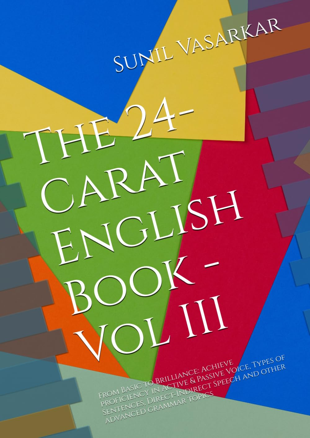 The 24-Carat English Book - Vol III: From Basic to Brilliance: Achieve proficiency in Active & Passive Voice, Types of Sentences, Direct-Indirect Speech and other advanced grammar topics