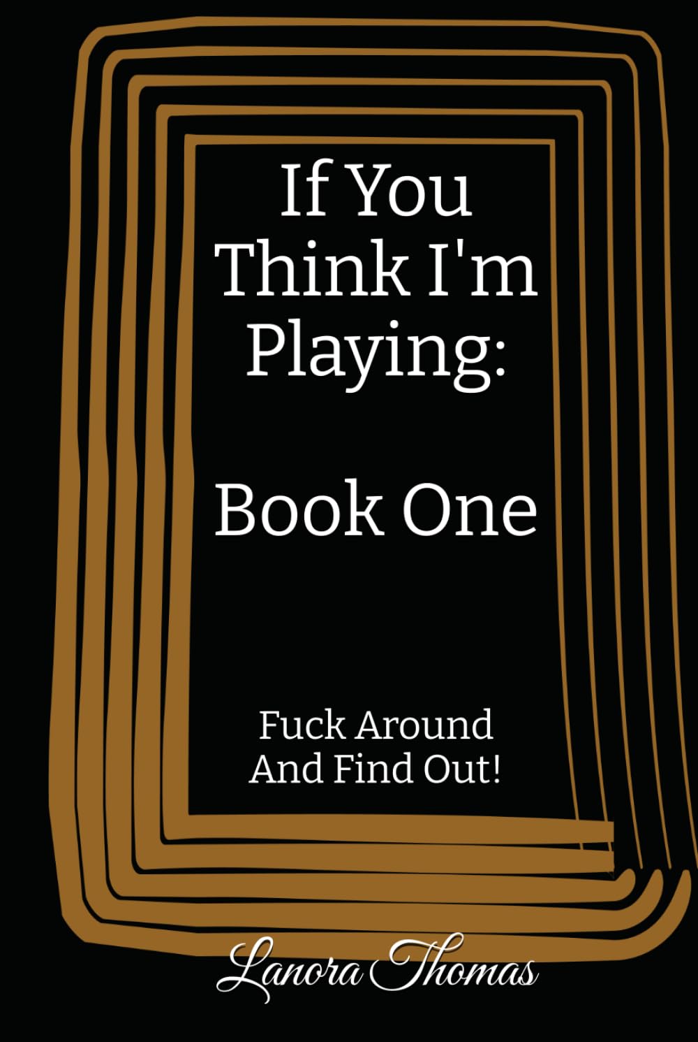 If You Think I'm Playing: Book One: Fuck Around And Find Out