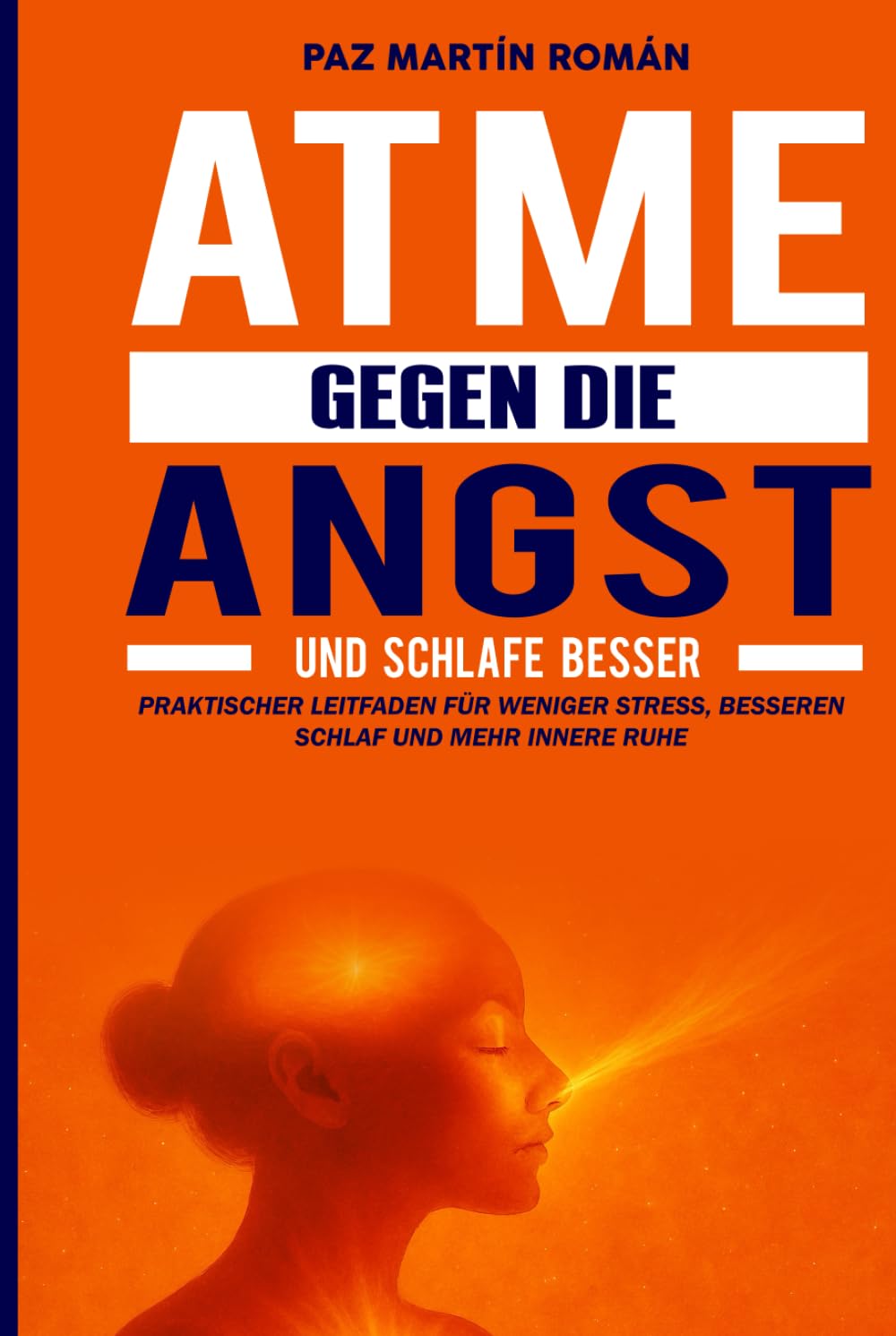 Atme gegen die Angst und schlafe besser: Praktischer Leitfaden für weniger Stress, besseren Schlaf und mehr innere Ruhe