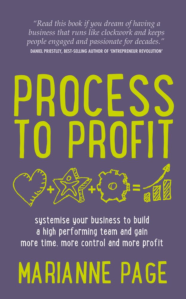 Process to Profit: systemise your business to build a high performing team and gain more time, more control and more profit
