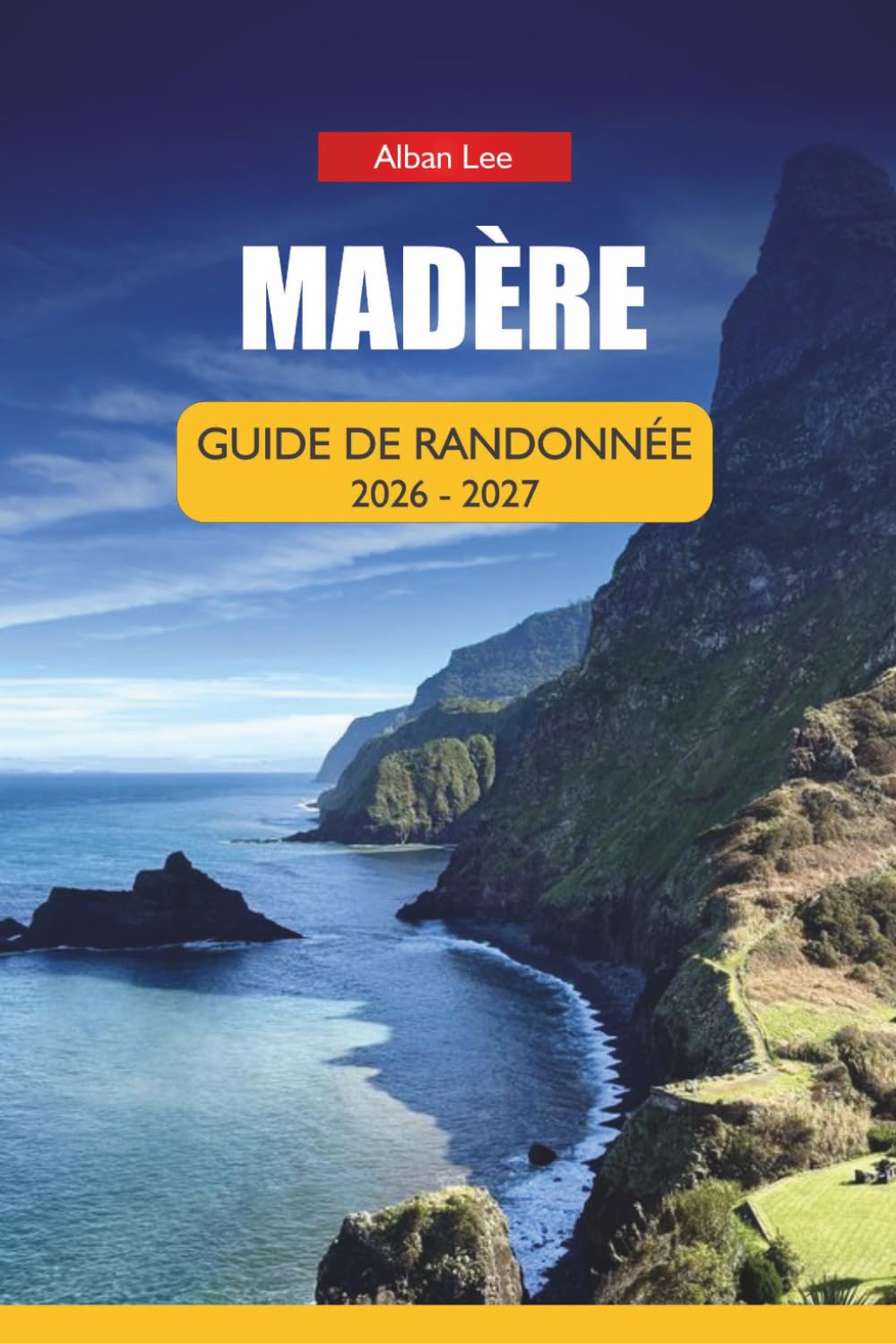 MADÈRE GUIDE DE RANDONNÉE 2026-2027: Promenades de Levada, itinéraires côtiers cachés et sentiers fiables toute l'année pour les visiteurs débutants et seuls (Trailblazer’s Ultimate Hiking Guides)