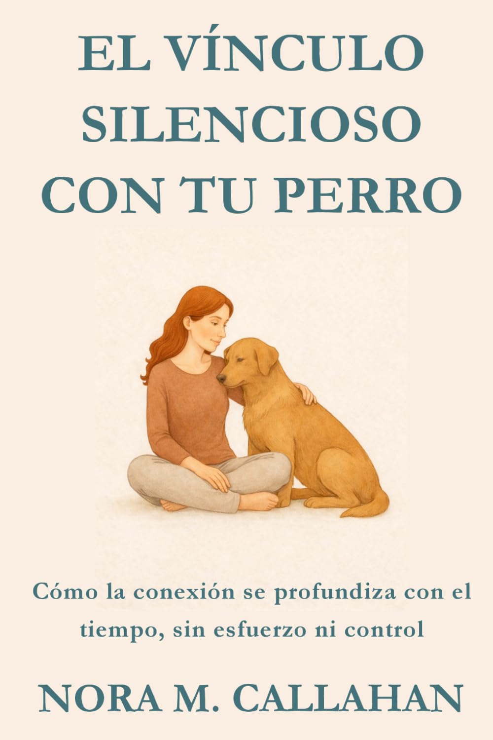 EL VÍNCULO SILENCIOSO CON TU PERRO: Cómo la conexión se profundiza con el tiempo, sin esfuerzo ni control (La Serie del Vínculo Sereno)