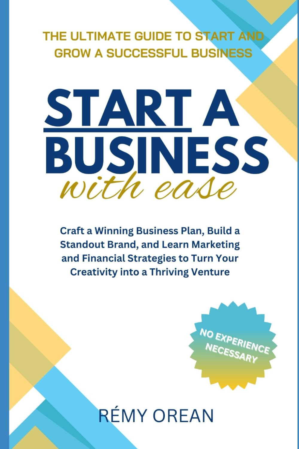 Start a Business with Ease: The Ultimate Guide to Start and Grow a Successful Business