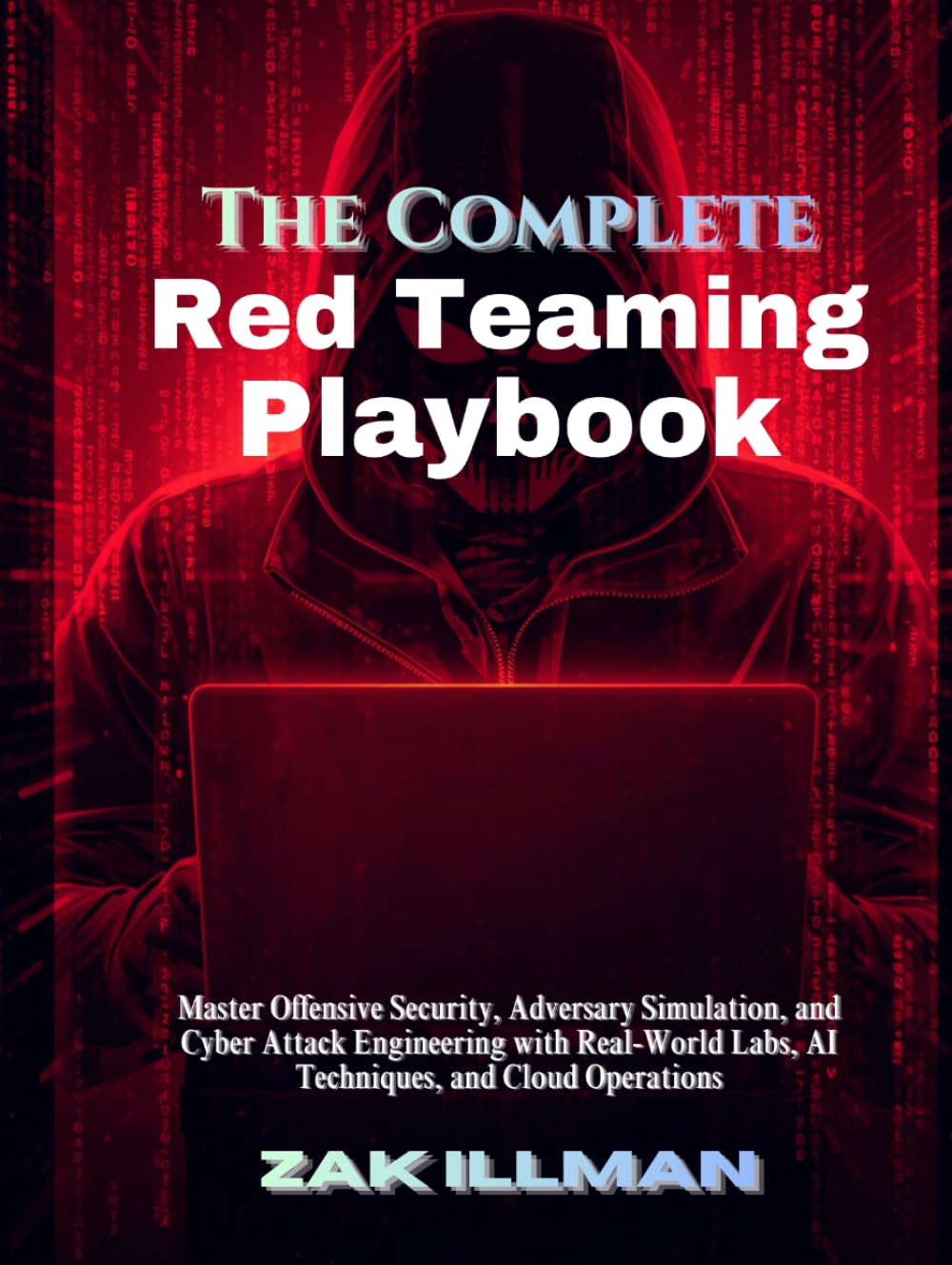 The Complete Red Teaming Playbook: Master Offensive Security, Adversary Simulation, and Cyber Attack Engineering with Real-World Labs, AI Techniques, and Cloud Operations