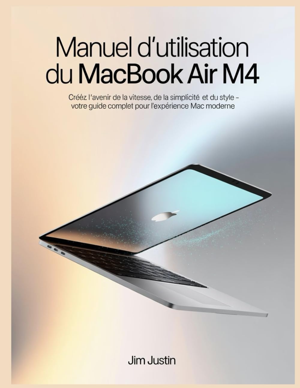 Manuel d'utilisation du MacBook Air M4: Créez l'avenir de la vitesse, de la simplicité et du style - votre guide complet pour l'expérience Mac moderne