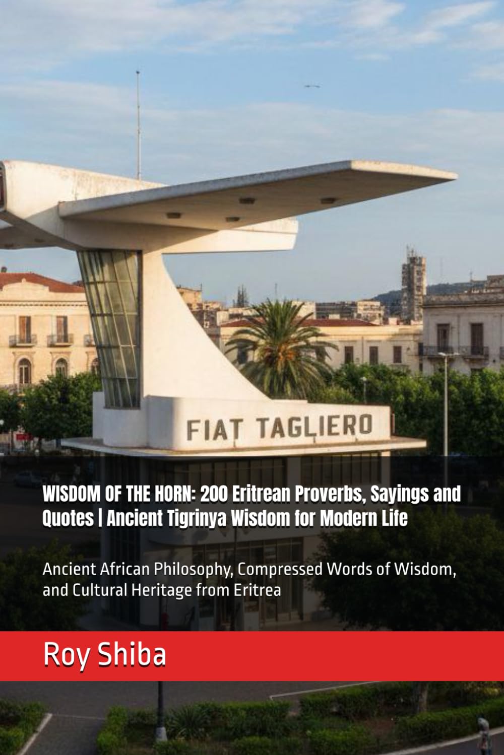 WISDOM OF THE HORN: 200 Eritrean Proverbs, Sayings and Quotes | Ancient Tigrinya Wisdom for Modern Life: Ancient African Philosophy, Compressed Words ... from Eritrea (The World Wisdom Archive)