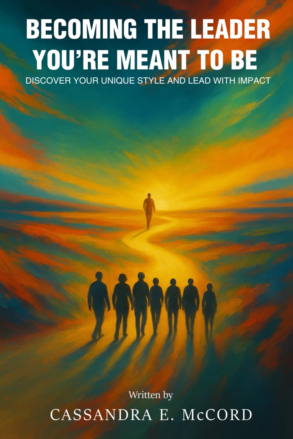 Becoming the Leader You’re Meant to Be: Discover Your Unique Style and Lead with Impact
