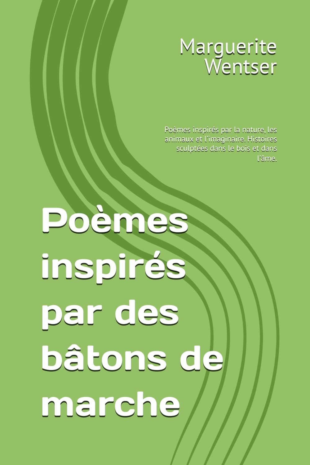 Poèmes inspirés par des bàtons de marche: Poèmes inspirés par la nature, les animaux et l’imaginaire. Histoires sculptées dans le bois et dans l’âme.