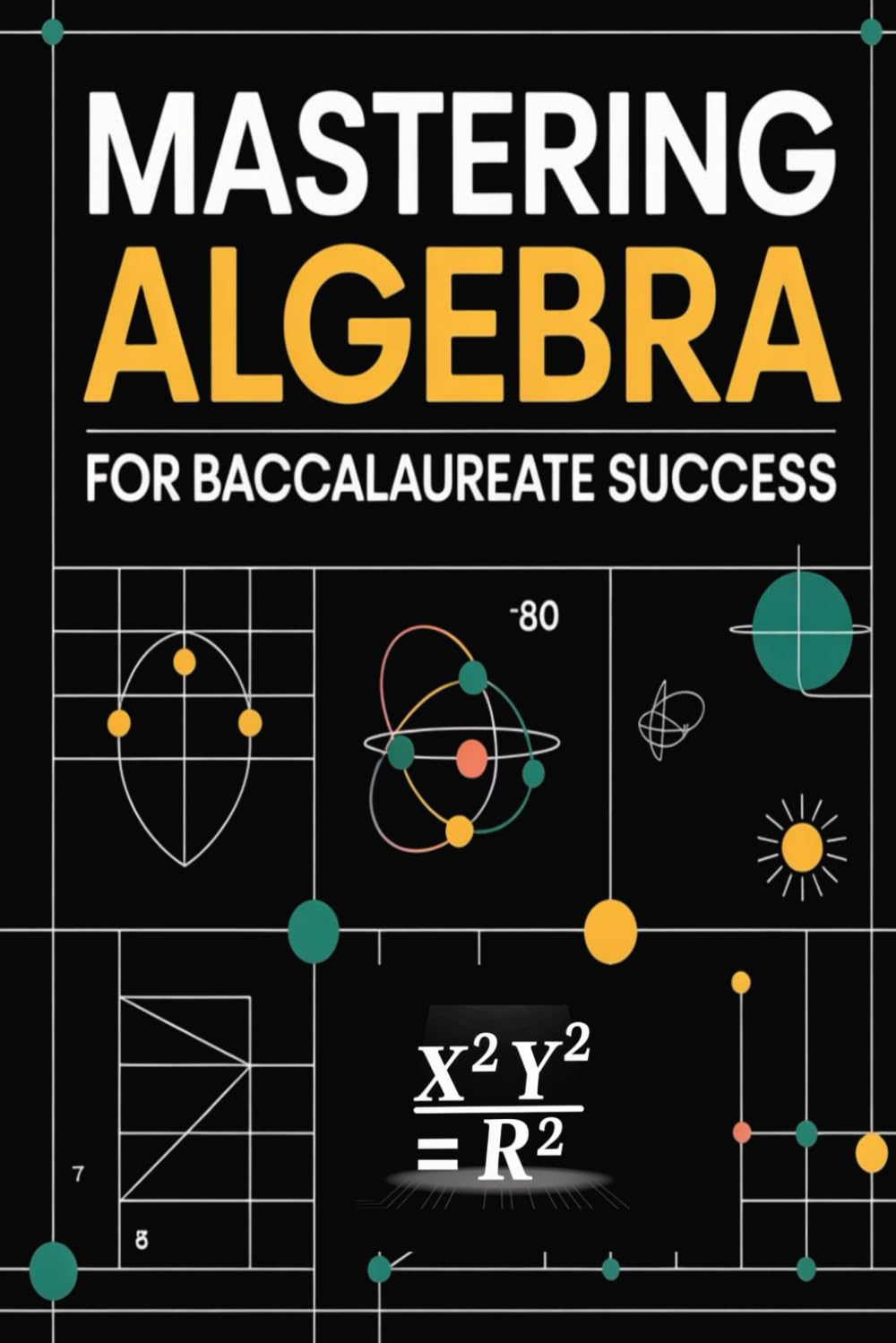 Mastering Algebra for Baccalaureate Success: Concept Breakdown, 30 Solved Exercises, and Exam Practice