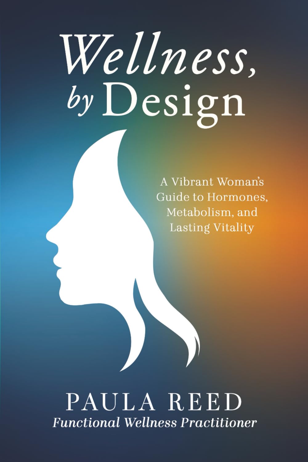 Wellness, by Design: A Vibrant Woman's Guide to Hormones, Metabolism, and Lasting Vitality