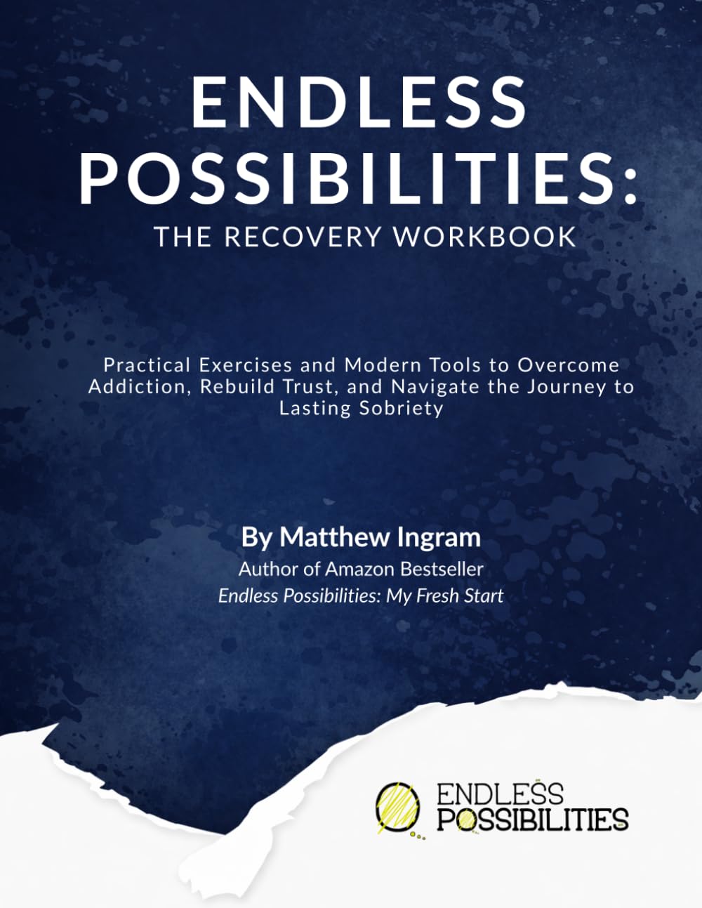Endless Possibilities: The Recovery Workbook: Practical Exercises and Modern Tools to Overcome Addiction, Rebuild Trust, and Navigate the Journey to Lasting Sobriety