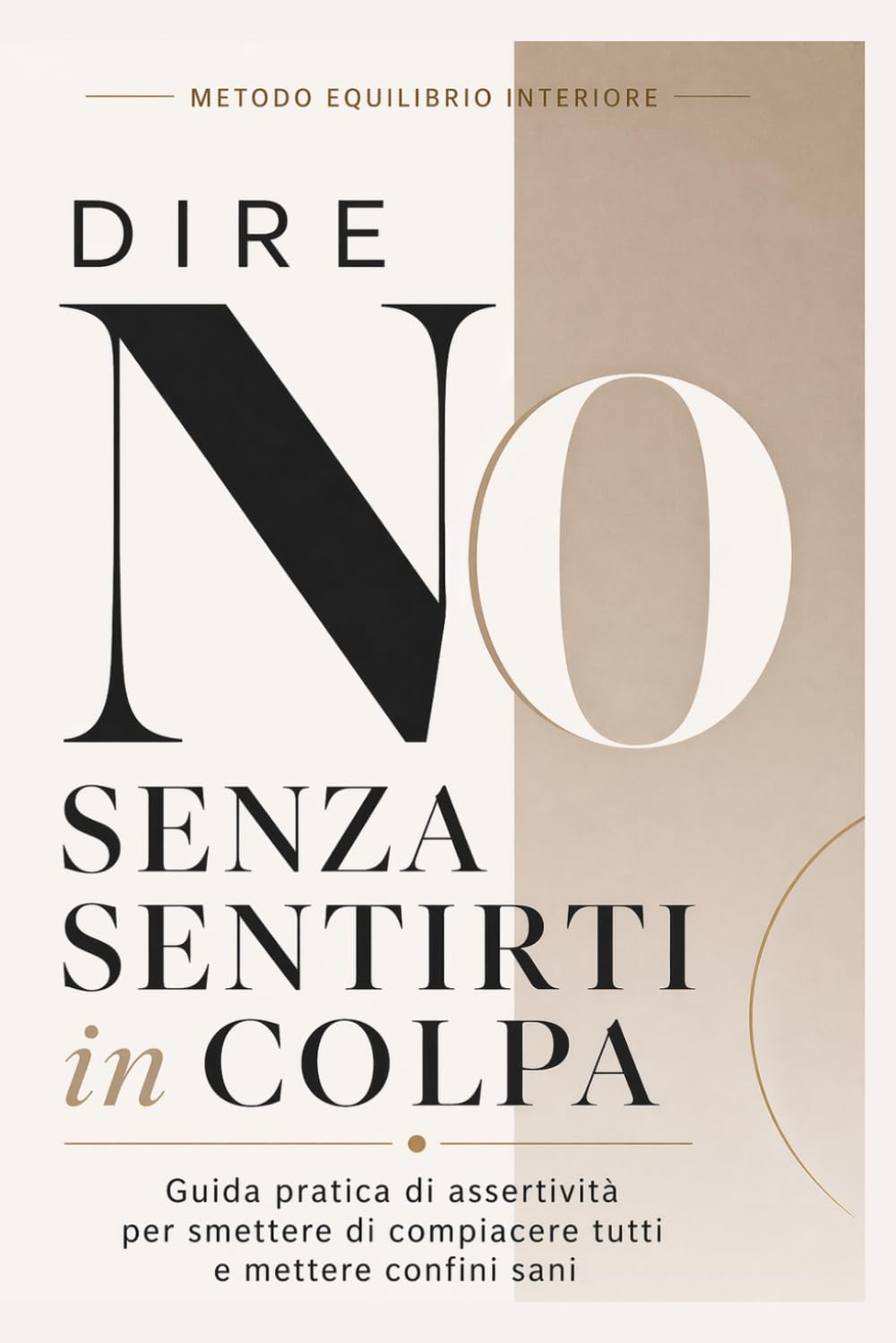 Dire No Senza Sentirti in Colpa: Basta dire sì controvoglia e smettere di compiacere tutti: Guida pratica di assertività per mettere confini sani, gestire il senso di colpa e farti rispettare