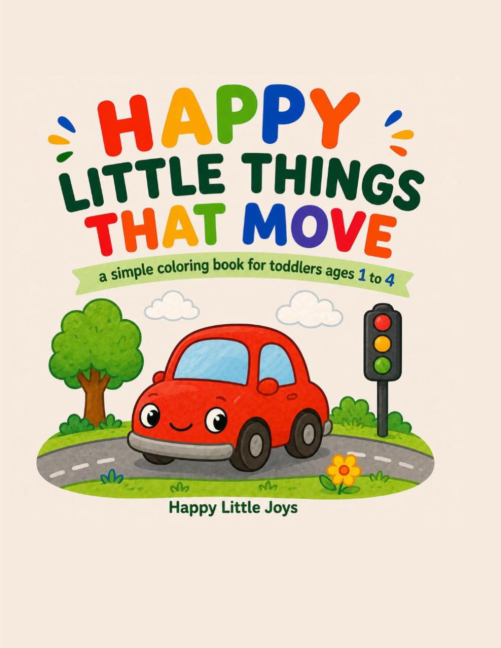 Happy Little Things That Move: A Simple Coloring Book for Toddlers Ages 1 to 4