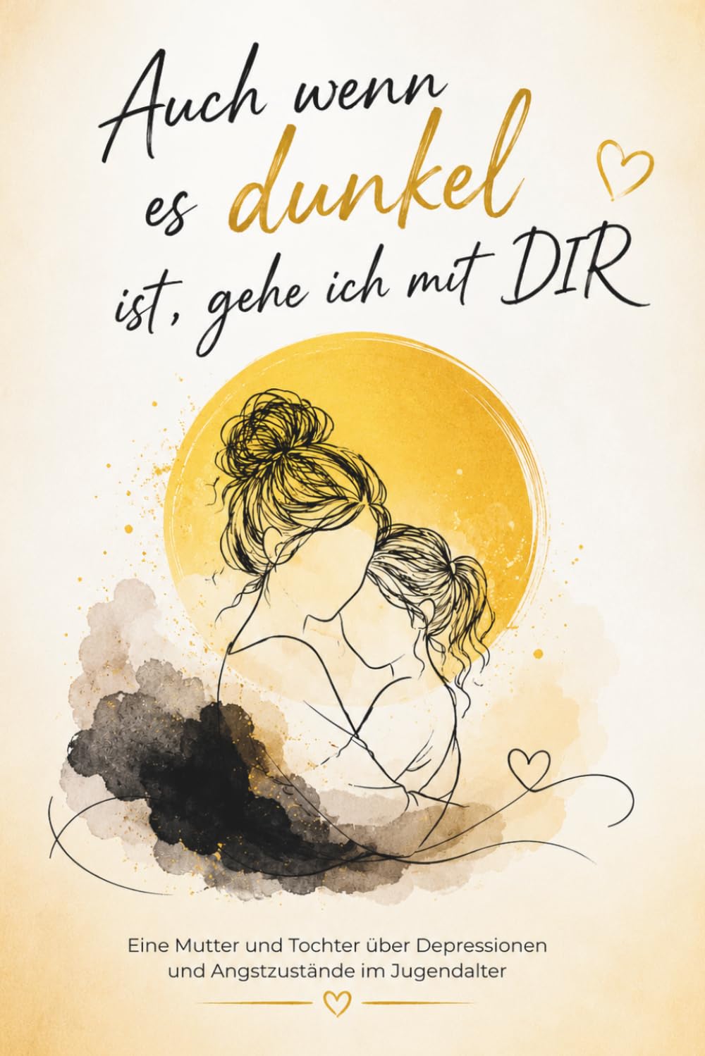 Auch wenn es dunkel ist, gehe ich mit Dir: Depressionen, Angstzustände und Selbstverletzung bei Jugendlichen verstehen – Ein Mutmachbuch aus der Sicht von Mutter und Kind