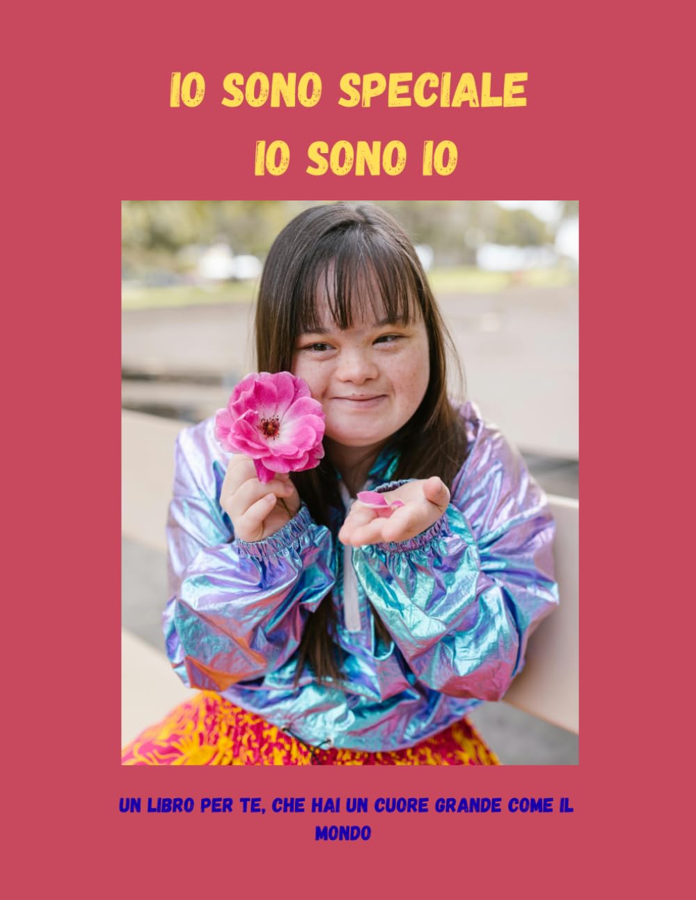 IO SONO SPECIALE io sono io.: Un libro per te, che hai un cuore grande come il mondo