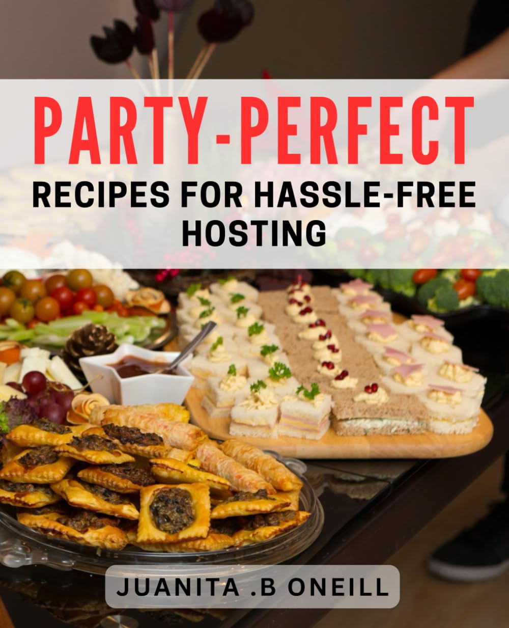 Party-Perfect Recipes for Hassle-Free Hosting: Effortlessly Impress Your Guests with Mouthwatering Party dishes