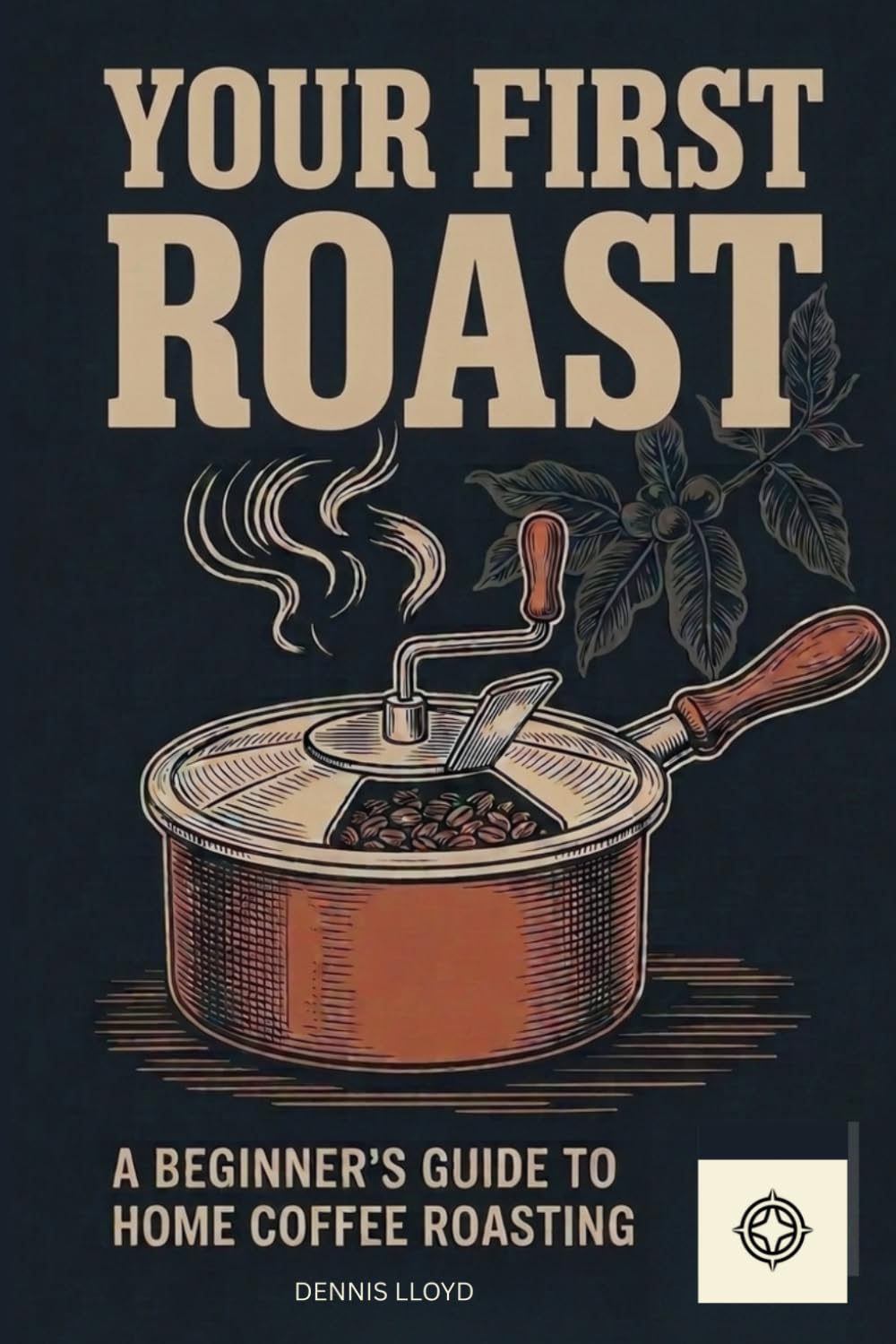 Your First Roast: A Beginners Guide to Home Coffee Roasting (The Home Roasters)