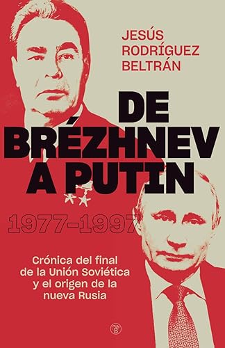 DE BRÉZHNEV A PUTIN: CRÓNICA DEL FINAL DE LA UNIÓN SOVIÉTICA Y EL ORIGEN DE LA NUEVA RUSIA