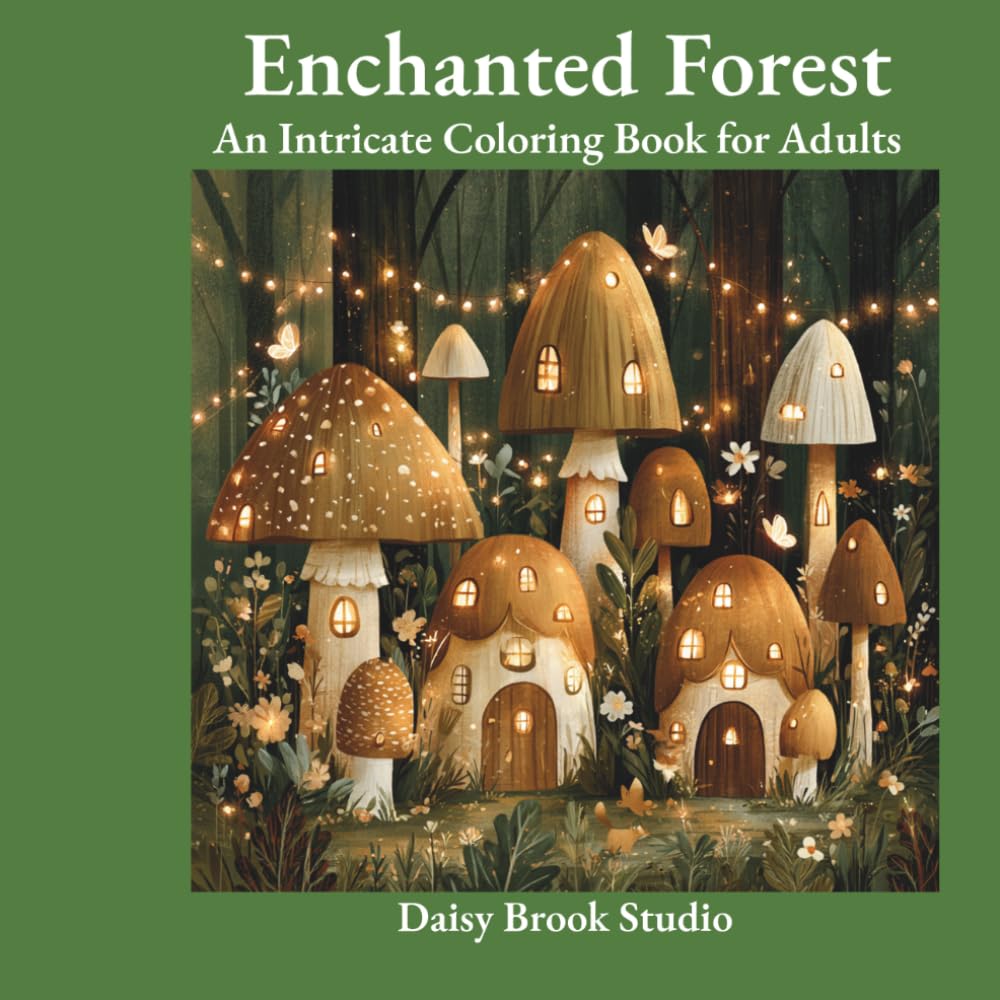 Mushrooms & Enchanted Forest: An Intricate Adult Coloring Book with Magical Mushrooms, Botanical Forest Scenes and Woodland Creatures for Stress Relief
